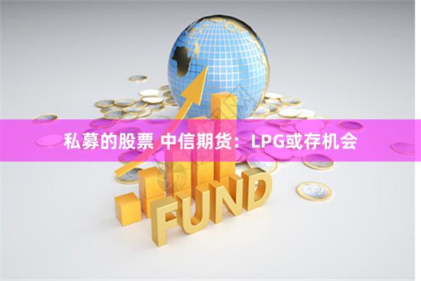 私募的股票 中信期货：LPG或存机会