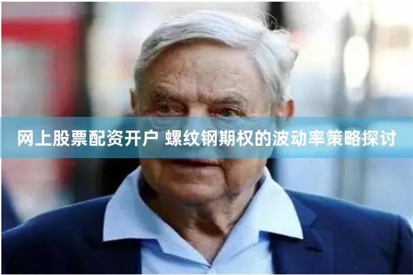 网上股票配资开户 螺纹钢期权的波动率策略探讨