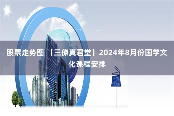 股票走势图 【三僚真君堂】2024年8月份国学文化课程安排