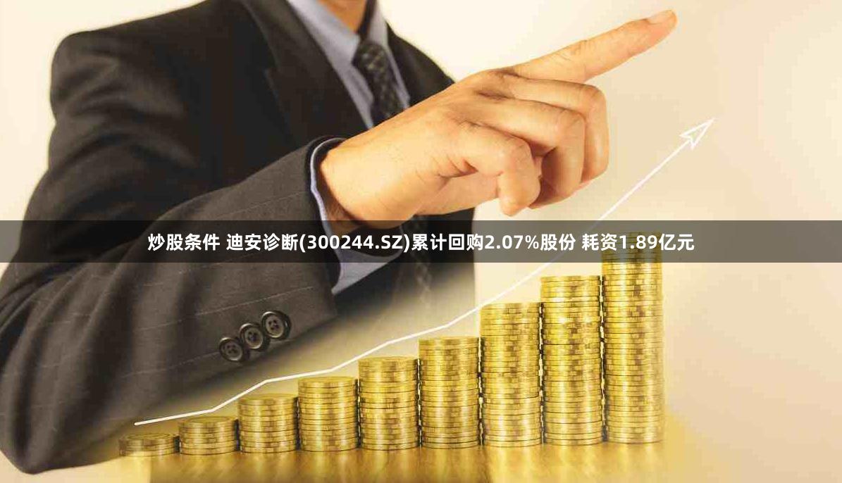 炒股条件 迪安诊断(300244.SZ)累计回购2.07%股份 耗资1.89亿元