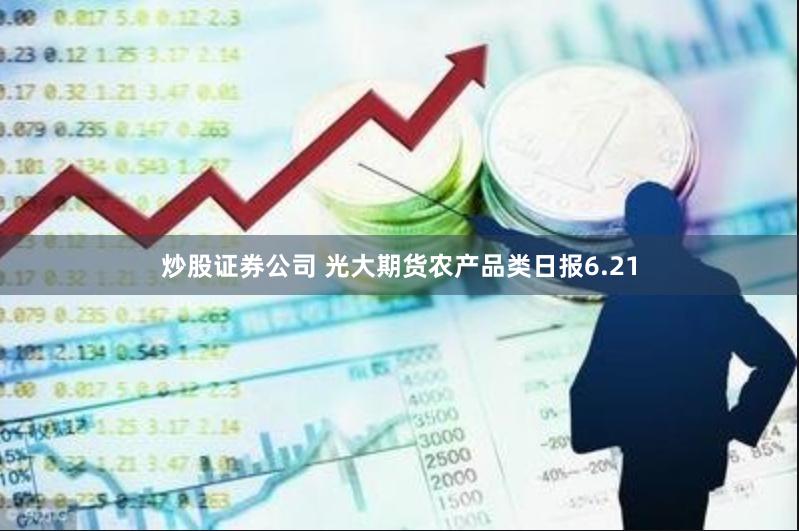 炒股证券公司 光大期货农产品类日报6.21