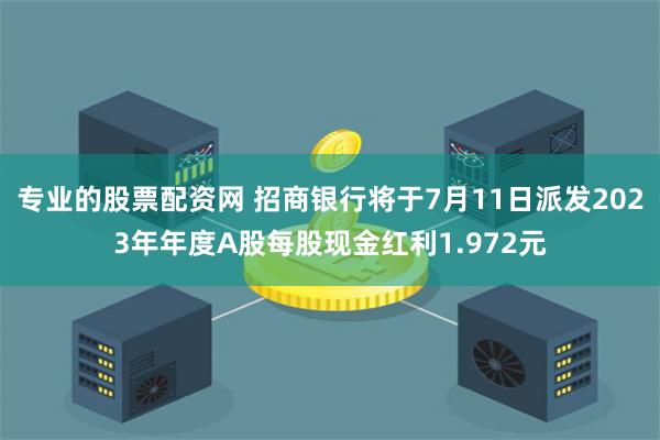 专业的股票配资网 招商银行将于7月11日派发2023年年度A股每股现金红利1.972元