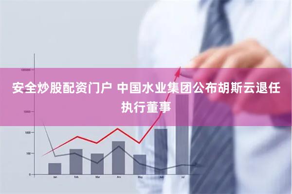 安全炒股配资门户 中国水业集团公布胡斯云退任执行董事