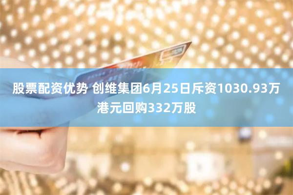 股票配资优势 创维集团6月25日斥资1030.93万港元回购332万股