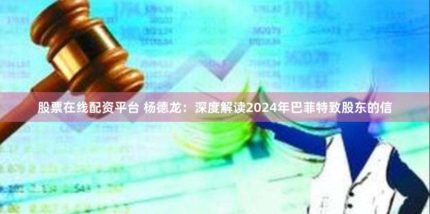 股票在线配资平台 杨德龙：深度解读2024年巴菲特致股东的信