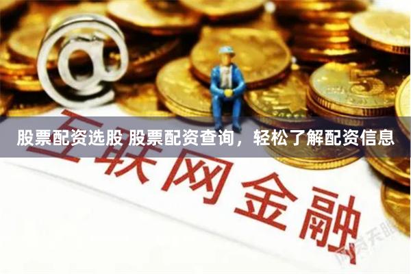 股票配资选股 股票配资查询，轻松了解配资信息