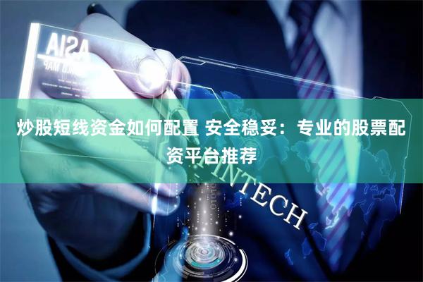 炒股短线资金如何配置 安全稳妥：专业的股票配资平台推荐
