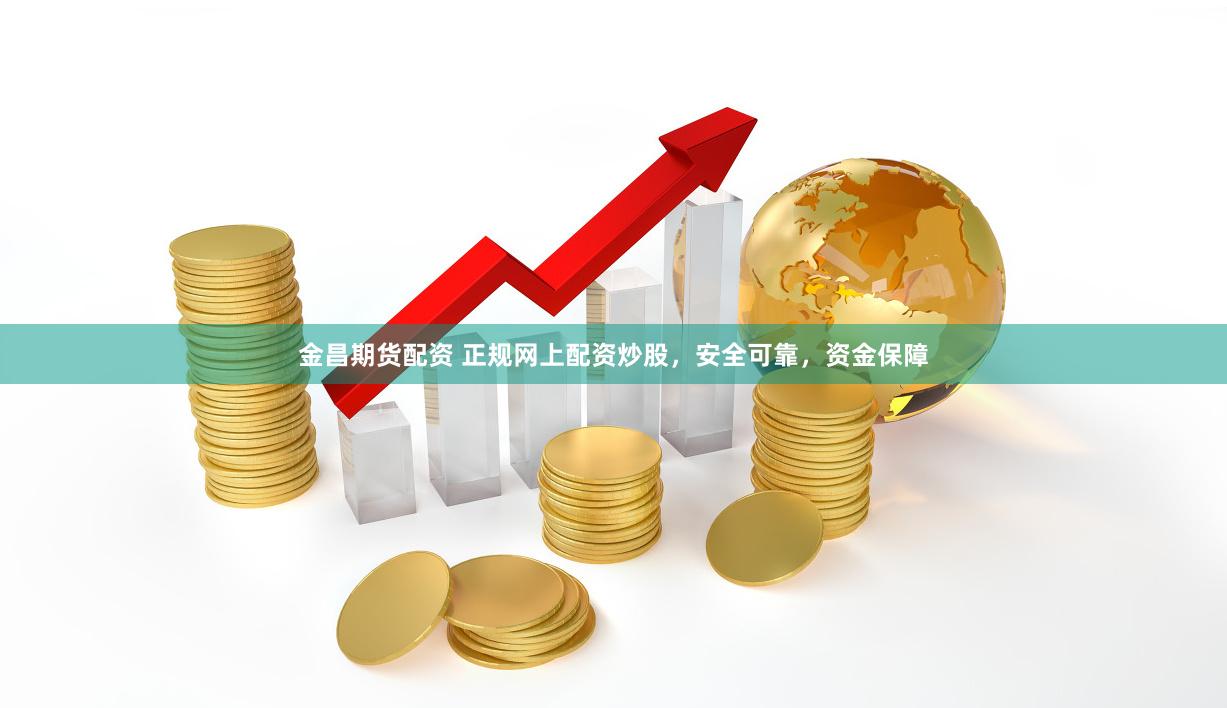 金昌期货配资 正规网上配资炒股，安全可靠，资金保障