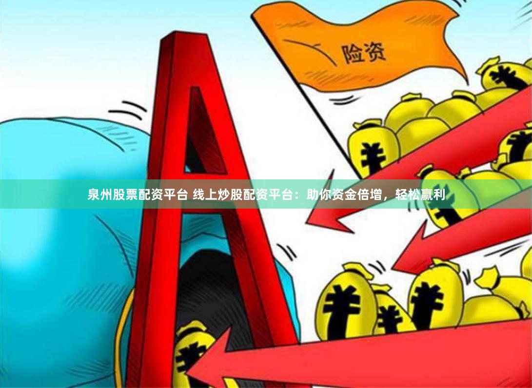 泉州股票配资平台 线上炒股配资平台：助你资金倍增，轻松赢利