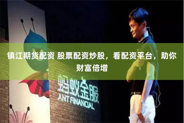 镇江期货配资 股票配资炒股，看配资平台，助你财富倍增
