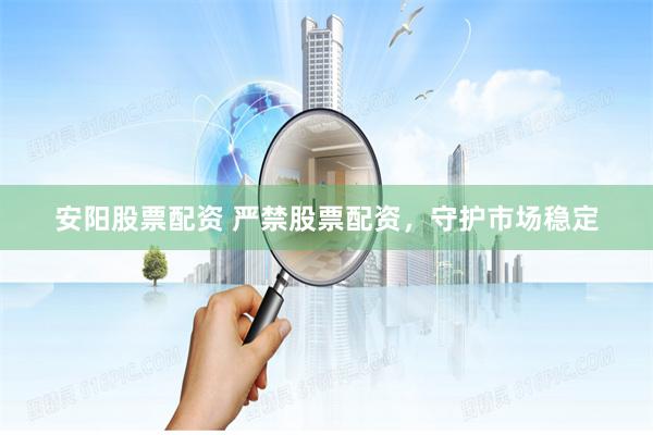 安阳股票配资 严禁股票配资，守护市场稳定