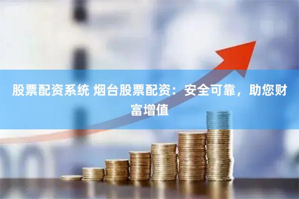 股票配资系统 烟台股票配资：安全可靠，助您财富增值