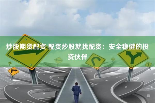 炒股期货配资 配资炒股就找配资：安全稳健的投资伙伴