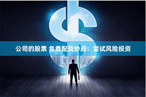 公司的股票 免费配资炒股：尝试风险投资