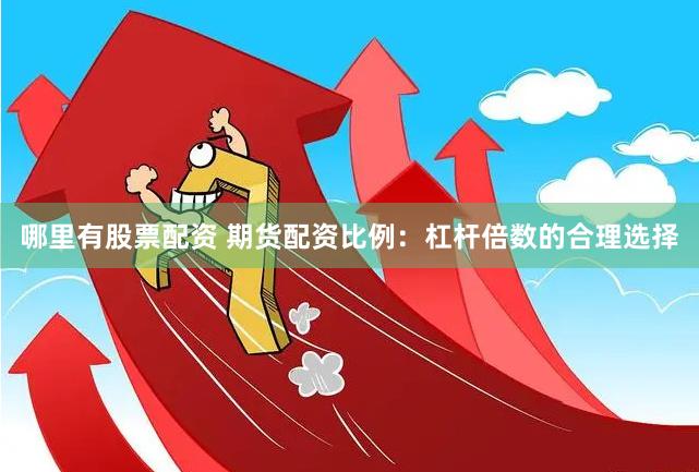 哪里有股票配资 期货配资比例：杠杆倍数的合理选择