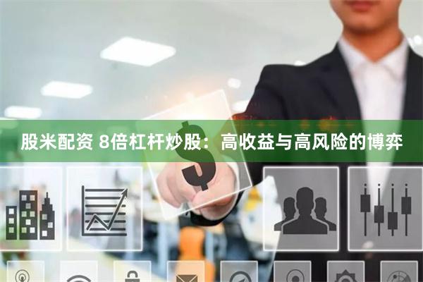 股米配资 8倍杠杆炒股：高收益与高风险的博弈