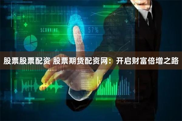 股票股票配资 股票期货配资网：开启财富倍增之路