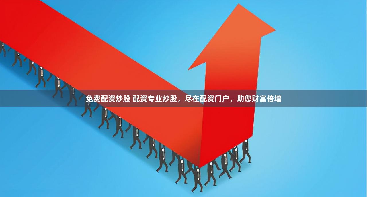 免费配资炒股 配资专业炒股，尽在配资门户，助您财富倍增
