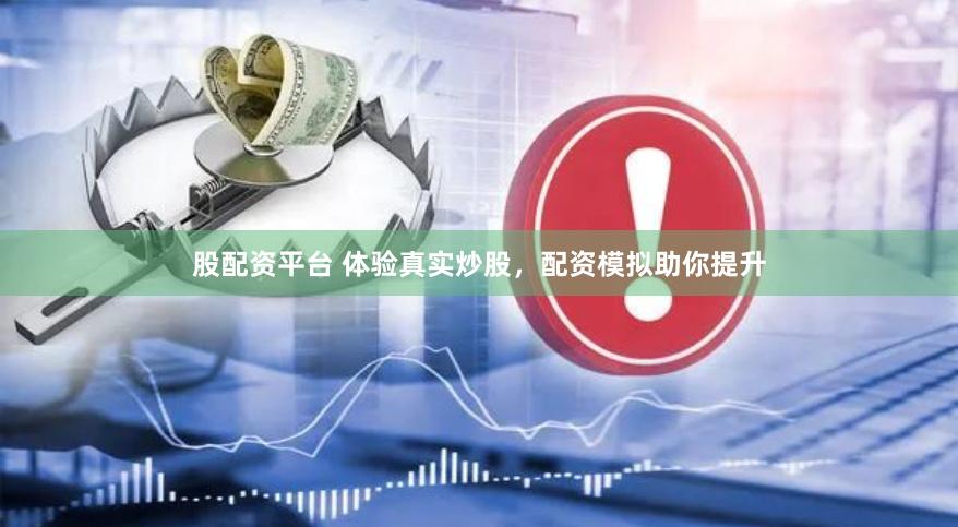 股配资平台 体验真实炒股，配资模拟助你提升