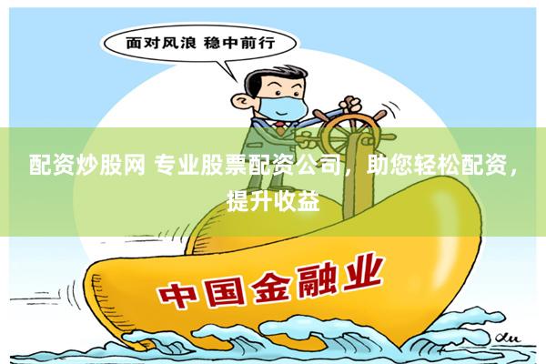 配资炒股网 专业股票配资公司，助您轻松配资，提升收益