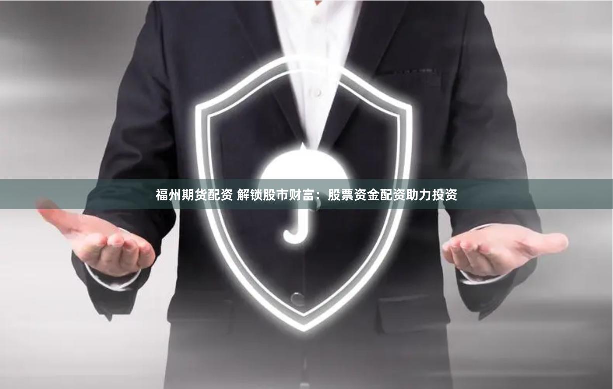 福州期货配资 解锁股市财富：股票资金配资助力投资