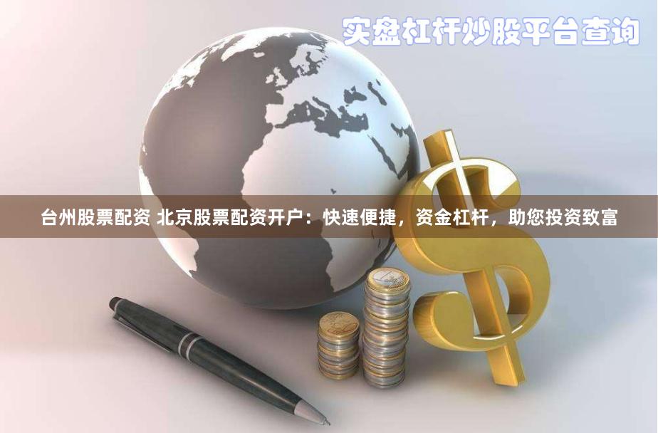 台州股票配资 北京股票配资开户：快速便捷，资金杠杆，助您投资致富