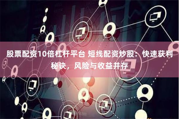 股票配资10倍杠杆平台 短线配资炒股：快速获利秘诀，风险与收益并存