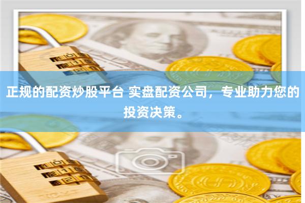 正规的配资炒股平台 实盘配资公司，专业助力您的投资决策。