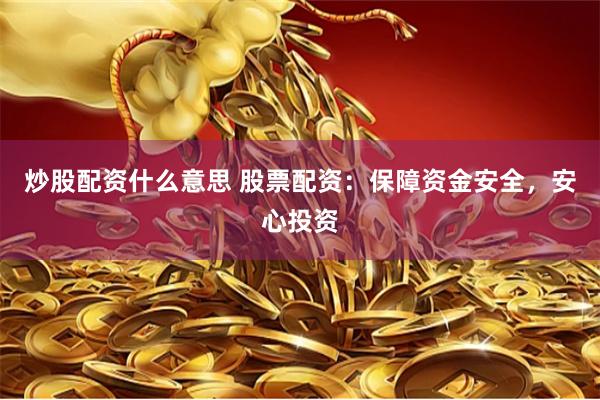 炒股配资什么意思 股票配资：保障资金安全，安心投资