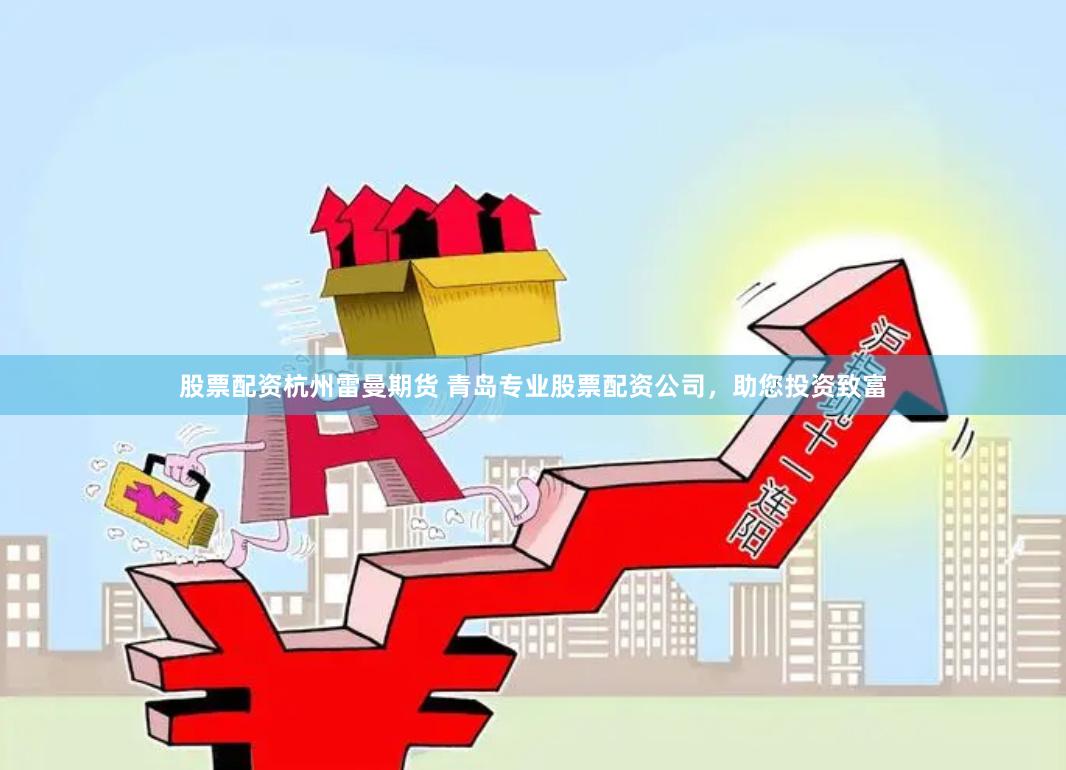 股票配资杭州雷曼期货 青岛专业股票配资公司，助您投资致富
