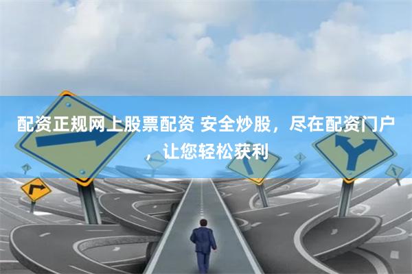 配资正规网上股票配资 安全炒股，尽在配资门户，让您轻松获利