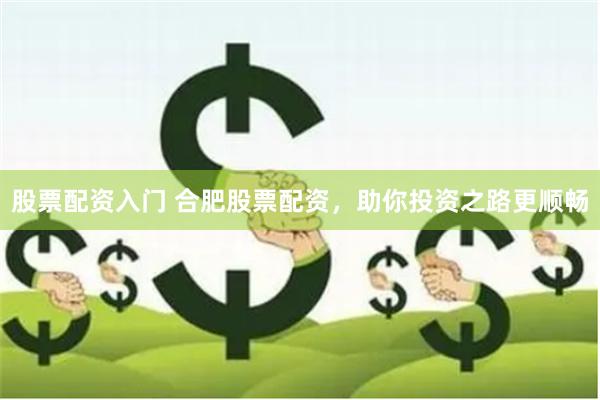 股票配资入门 合肥股票配资，助你投资之路更顺畅