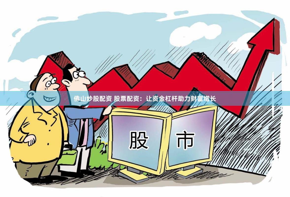 佛山炒股配资 股票配资：让资金杠杆助力财富增长
