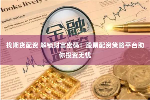 找期货配资 解锁财富密码！股票配资策略平台助你投资无忧