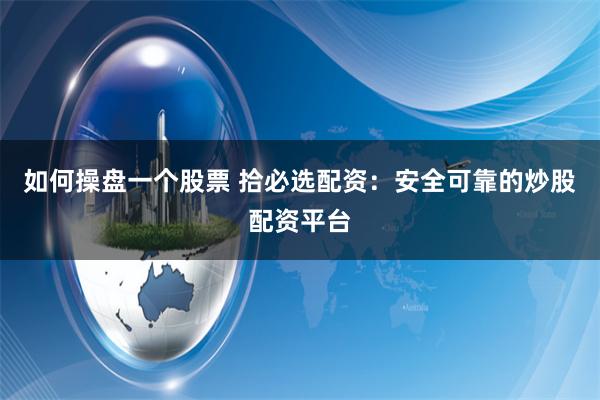 如何操盘一个股票 拾必选配资：安全可靠的炒股配资平台