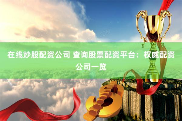 在线炒股配资公司 查询股票配资平台：权威配资公司一览
