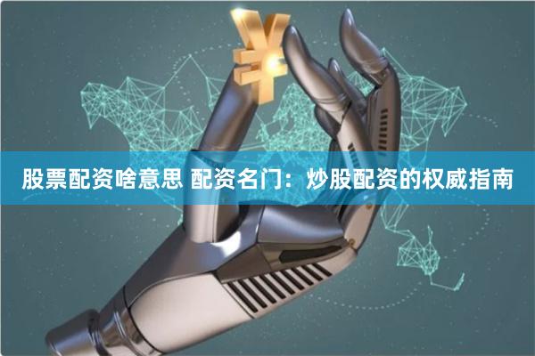 股票配资啥意思 配资名门：炒股配资的权威指南