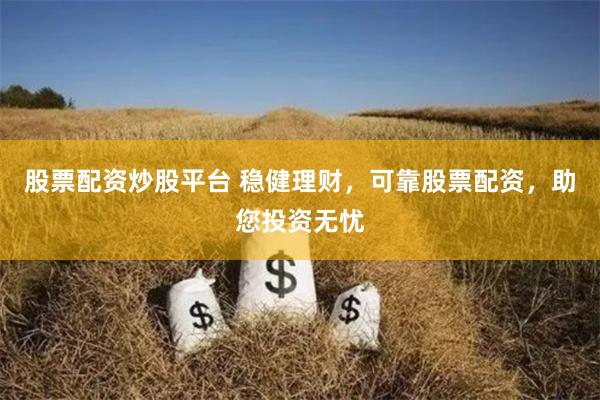股票配资炒股平台 稳健理财，可靠股票配资，助您投资无忧