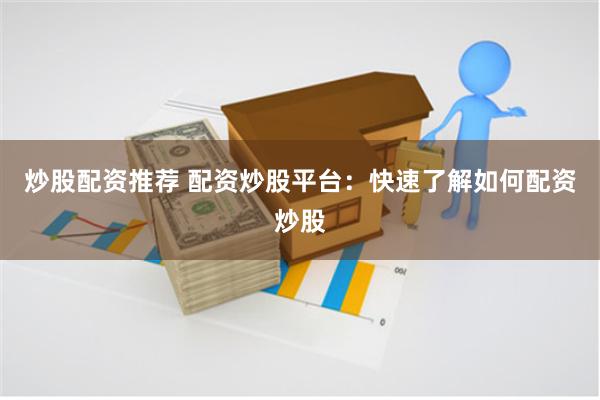 炒股配资推荐 配资炒股平台：快速了解如何配资炒股