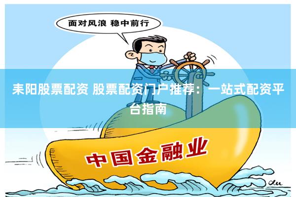 耒阳股票配资 股票配资门户推荐：一站式配资平台指南