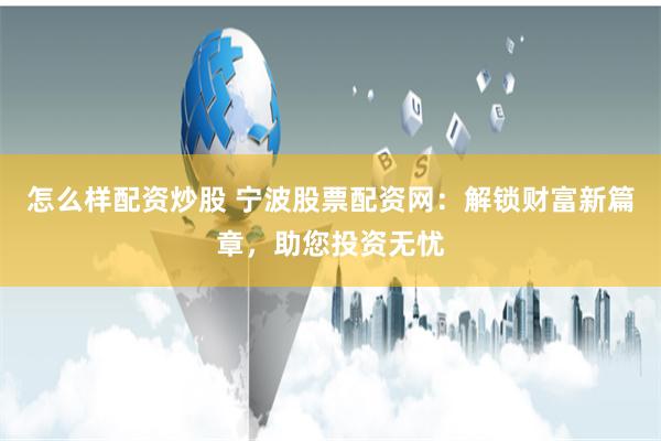 怎么样配资炒股 宁波股票配资网：解锁财富新篇章，助您投资无忧