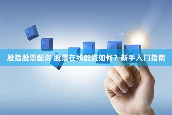 股指股票配资 股票在线配资如何？新手入门指南