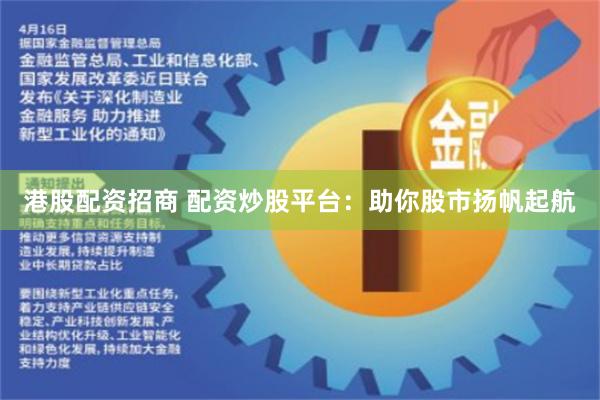 港股配资招商 配资炒股平台：助你股市扬帆起航