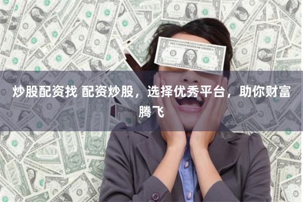 炒股配资找 配资炒股，选择优秀平台，助你财富腾飞