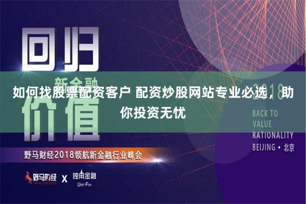 如何找股票配资客户 配资炒股网站专业必选，助你投资无忧