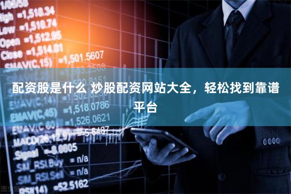 配资股是什么 炒股配资网站大全，轻松找到靠谱平台