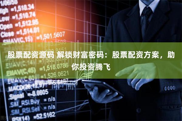 股票配资源码 解锁财富密码：股票配资方案，助你投资腾飞