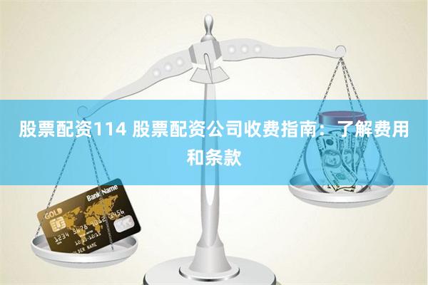 股票配资114 股票配资公司收费指南：了解费用和条款