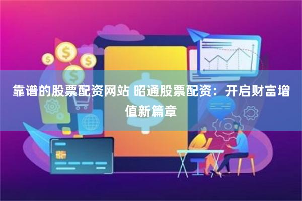 靠谱的股票配资网站 昭通股票配资：开启财富增值新篇章