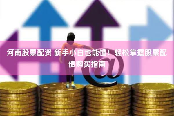 河南股票配资 新手小白也能懂！轻松掌握股票配债购买指南